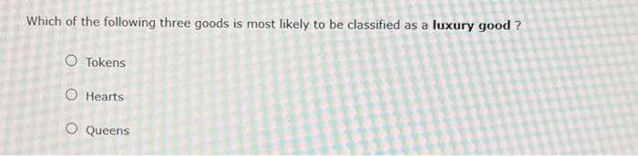 Which of the following three goods is most likely to be classified as a luxury good?
O Tokens
O Hearts
O Queens