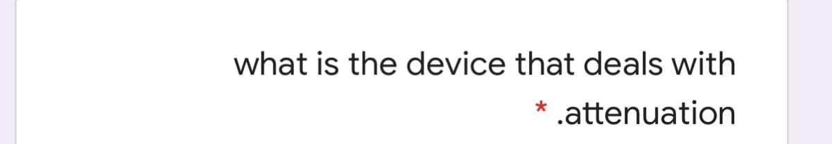 what is the device that deals with
* .attenuation
