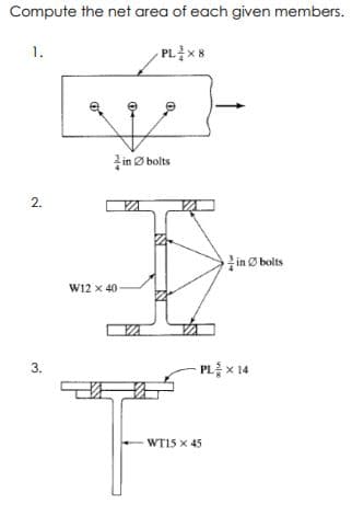 Compute the net area of each given members.
1.
PLx 8
in Ø bolts
2.
in O bolts
W12 x 40-
-PL를 x 14
3.
WT15 x 45
