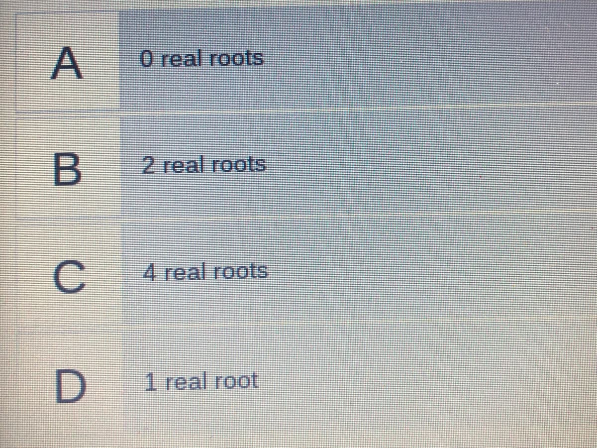 0 real roots
2 real roots
4 real roots
1 real root
C.
