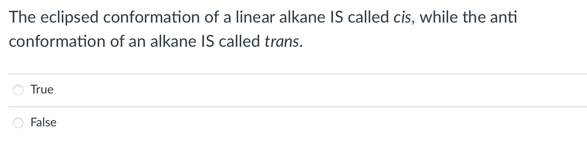 The eclipsed conformation of a linear alkane IS called cis, while the anti
conformation of an alkane IS called trans.
True
False
