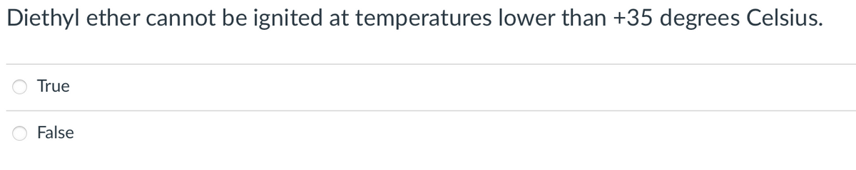 Diethyl ether cannot be ignited at temperatures lower than +35 degrees Celsius.
True
False
