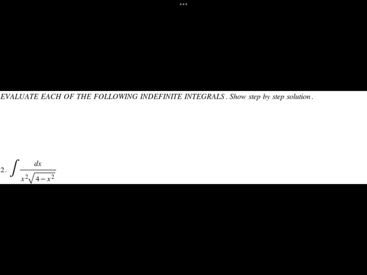 ...
EVALUATE EACH OF THE FOLLOWING INDEFINITE INTEGRALS. Show step by step solution.
S.
dx
2.
V4-x2
