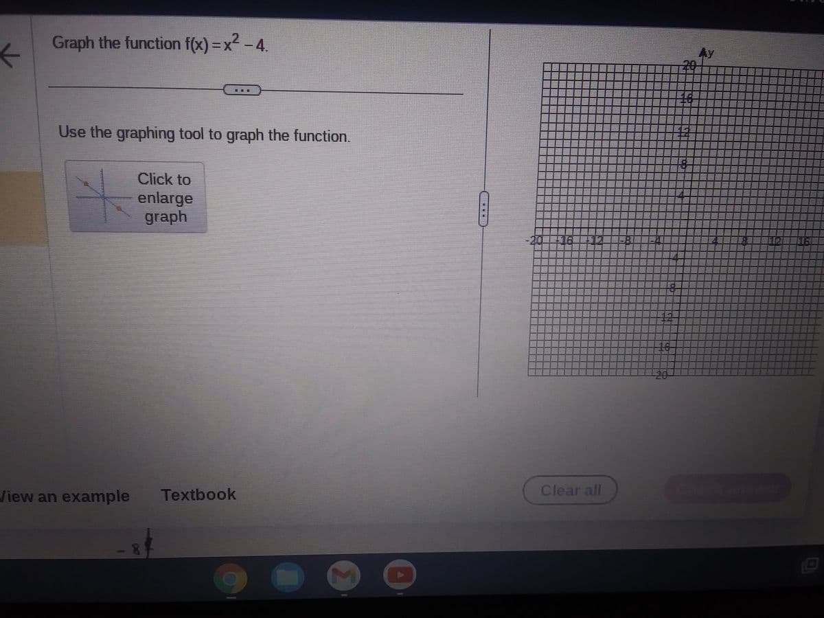 ←
Graph the function f(x)=x²-4.
Use the graphing tool to graph the function.
View an example
THEY
Click to
enlarge
graph
Textbook
M
**
2000-160718
Clear all
P
120
18
1218
HOTLINE