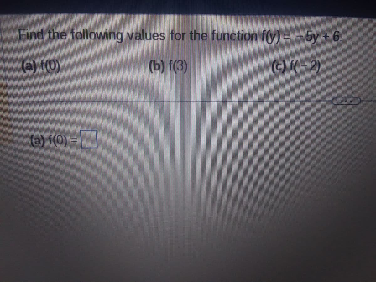 Find the following values for the function f(y) = -5y + 6.
(a) f(0)
(b) f(3)
(c) f(-2)
(a) f(0) =