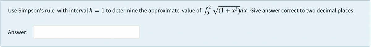 Use Simpson's rule with interval h = 1 to determine the approximate value of V(1 + x³ )dx. Give answer correct to two decimal places.
Answer:
