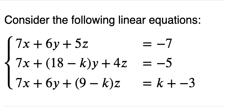 Consider the following linear equations:
7x+6y + 5z
= -7
7x + (18 k)y + 4z
= -5
7x+6y+ (9 k)z
=k+-3
-