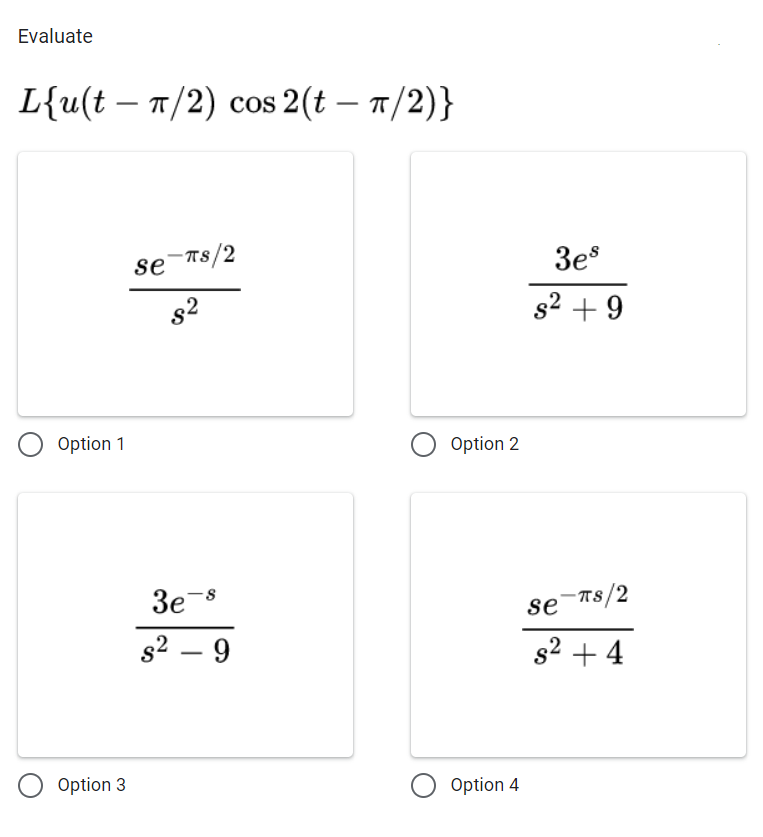 Evaluate
L{u(tπ/2) cos 2(t- π/2)}
Option 1
Option 3
se πs/2
8²
3e-s
s² - 9
O Option 2
O Option 4
3es
s² +9
se
TS/2
s² +4