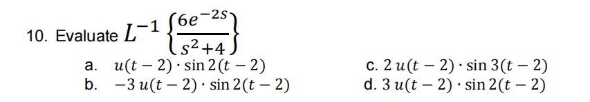 -2S
бе
-1 [6e-
(s² +4.
10. Evaluate L-1¹
a. u(t2). sin 2(t-2)
−3 u(t− 2) · sin 2(t − 2)
b.
c. 2 u(t2). sin 3(t - 2)
d. 3 u(t2). sin 2(t — 2)