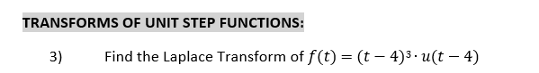 TRANSFORMS OF UNIT STEP FUNCTIONS:
3)
Find the Laplace Transform of f(t) = (t − 4)³ · u(t — 4)