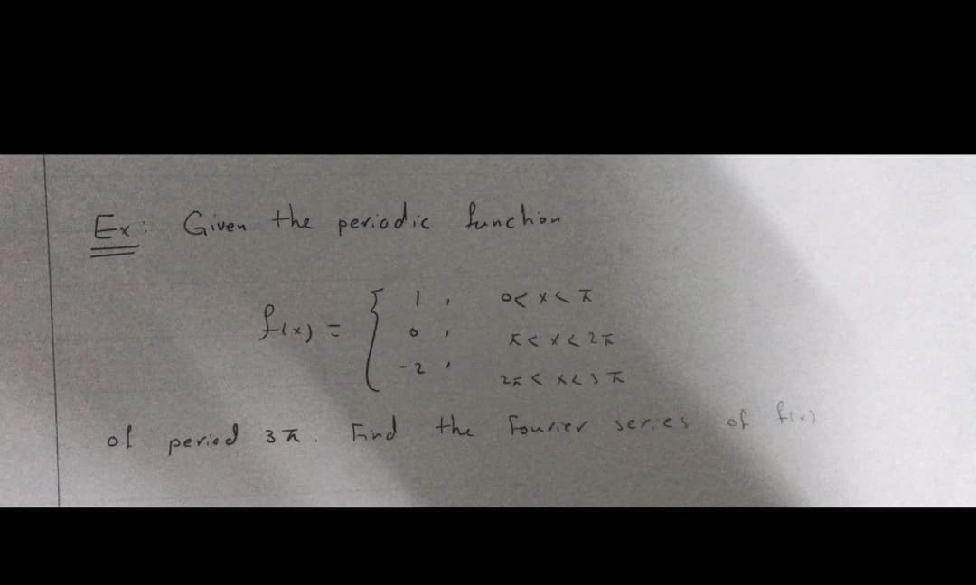 Ex:
Given the periodic feunchon
○く ×<ス
Kくメく2だ
2くメく3
Eind the
Fourier ser.es
(ng go
ol period 3a.
