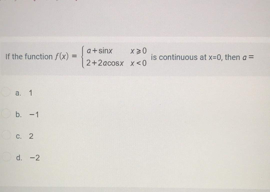 x>0
is continuous at x-0, then a =
a+sinx
If the function f(x) :
2+2acosx x <0
a. 1
b. -1
C. 2
d. -2
