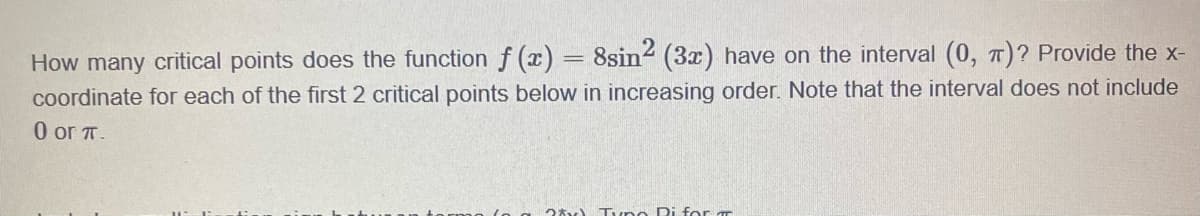 How many critical points does the function f(x) = 8sin2 (3x) have on the interval (0, π)? Provide the x-
coordinate for each of the first 2 critical points below in increasing order. Note that the interval does not include
0 or π.
2xv) Tyno Pi for m