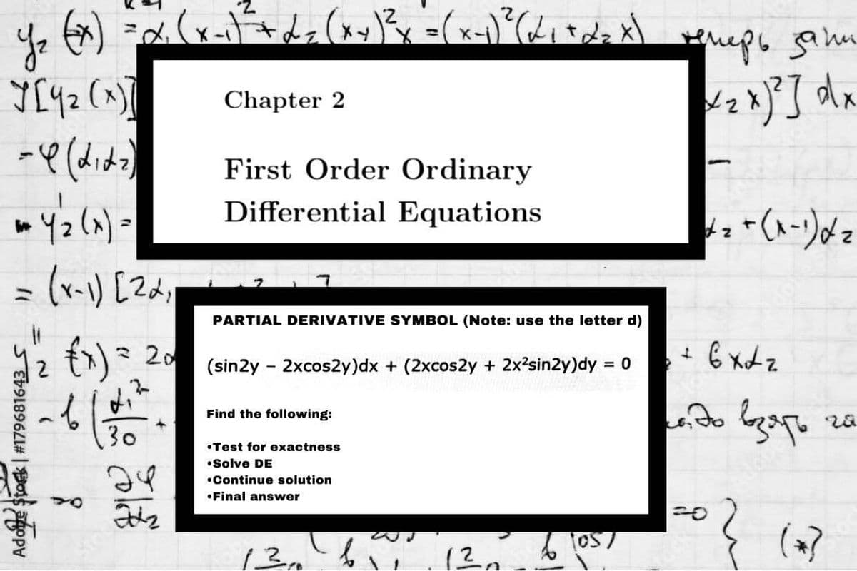 Chapter 2
First Order Ordinary
Differential Equations
PARTIAL DERIVATIVE SYMBOL (Note: use the letter d)
2 20
(sin2y - 2xcos2y)dx + (2xcos2y + 2x?sin2y)dy = 0
%3D
Find the following:
30
•Test for exactness
•Solve DE
•Continue solution
•Final answer
13m
Adoe Stock | #179681643 S
