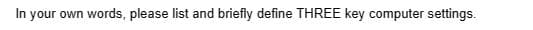In your own words, please list and briefly define THREE key computer settings.