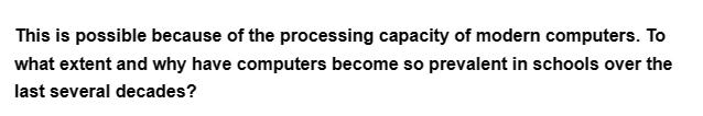 This is possible because of the processing capacity of modern computers. To
what extent and why have computers become so prevalent in schools over the
last several decades?