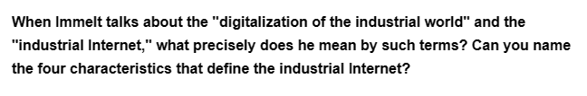 When Immelt talks about the "digitalization of the industrial world" and the
"industrial Internet," what precisely does he mean by such terms? Can you name
the four characteristics that define the industrial Internet?