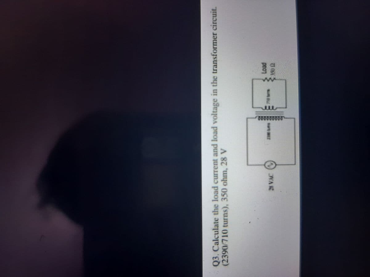 ue
Q3. Calculate the load current and load voltage in the transformer circuit.
(2390/710 turns), 350 ohm, 28 V
28 VAC
sart
peop
