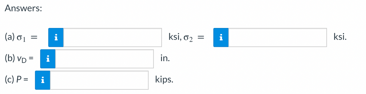 Answers:
(a) 6₁
(b) VD =
(c) P=
=
ksi, 02
in.
kips.
=
ksi.