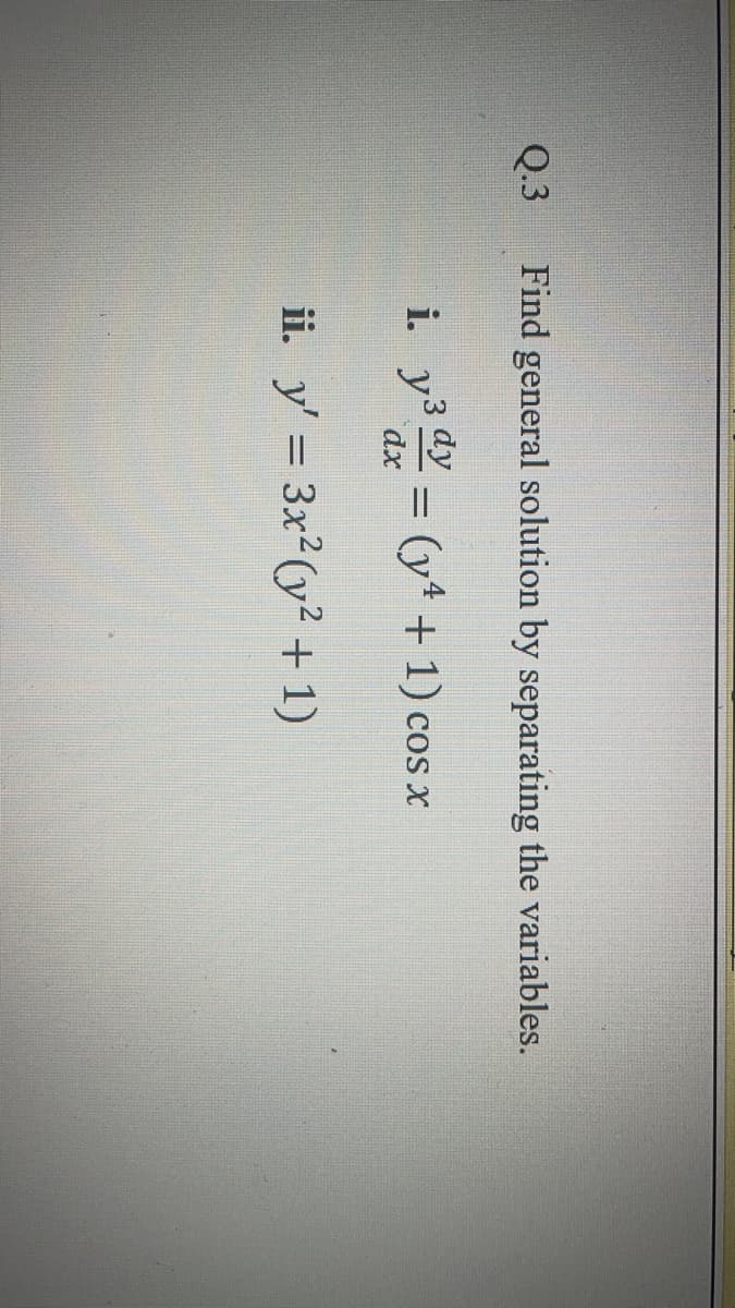 Q.3
Find general solution by separating the variables.
i. y3 =
(y* + 1) cos x
dx
ii. y' = 3x2(y² + 1)
%3D
