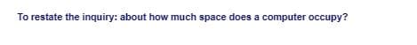 To restate the inquiry: about how much space does a computer occupy?