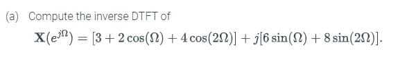 (a) Compute the inverse DTFT of
X(e)
[3+2 cos() + 4 cos(2)] + j[6 sin() + 8 sin(2)].