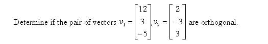 Determine if the pair of vectors V₁ =
12
31₂2
2
-3 are
=
3
orthogonal.