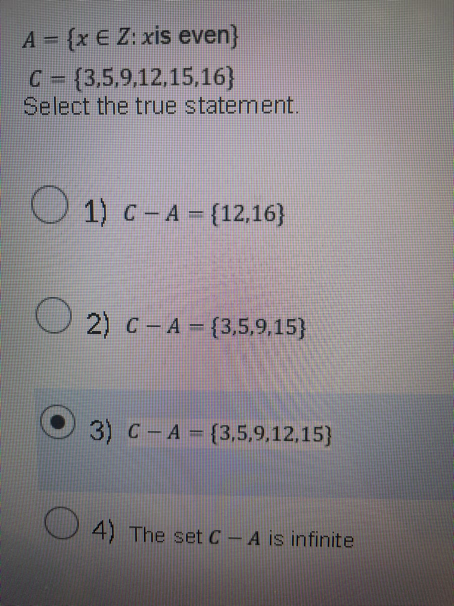 A = {x € Z: xis even}
- (3,5,9,12,15,16}
Select the true statement.
1) c - A - {12,16}
© 2) € – A – (3,5,9,15}
O 3) C-A(3,5,9,12,15)
4) The set C
A is infinite