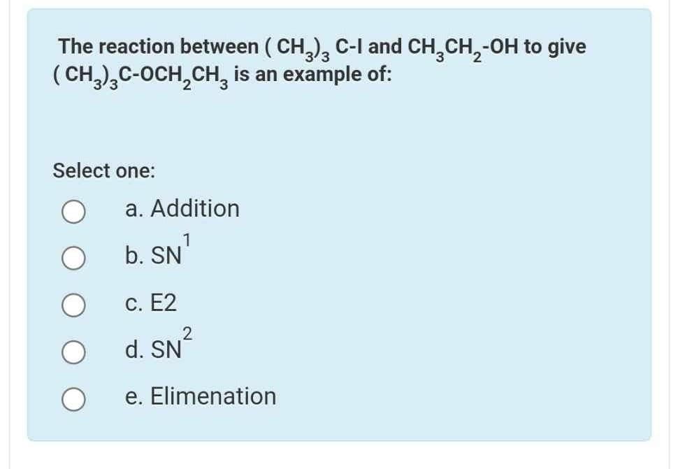 The reaction between (CH3)3 C-I and CH₂CH₂-OH to give
(CH3)3C-OCH₂CH₂ is an example of:
Select one:
a. Addition
1
b. SN
c. E2
d. SN²
e. Elimenation