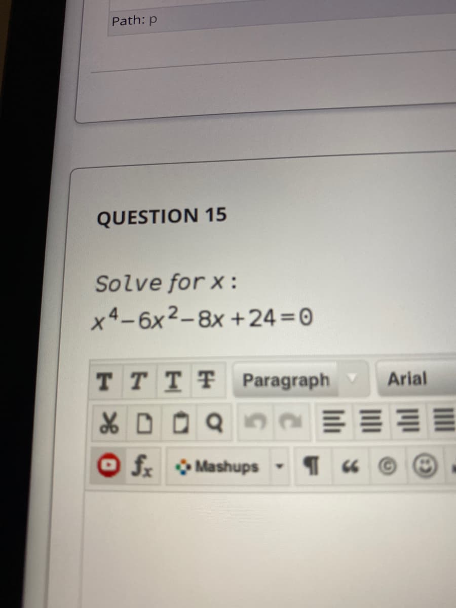 Path: p
QUESTION 15
Solve for x :
x4-6x2-8x +24=0
TTTT Paragraph
Arial
O f Mashups-
