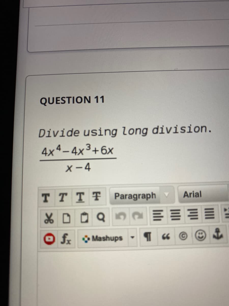QUESTION 11
Divide using long division.
4x4-4x3+6x
X-4
T TTF Paragraph
Arial
fx Mashups
