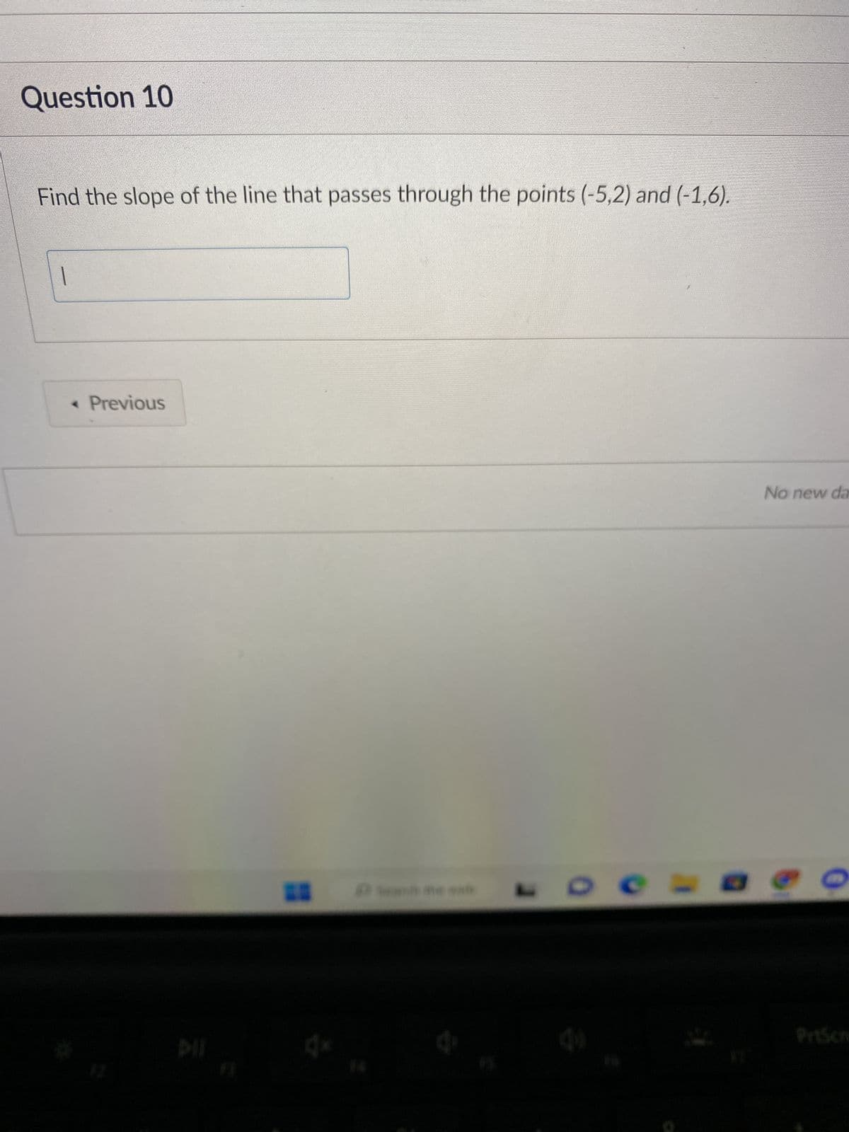 Question 10
Find the slope of the line that passes through the points (-5,2) and (-1,6).
< Previous
L
©
No new da
□ G
O