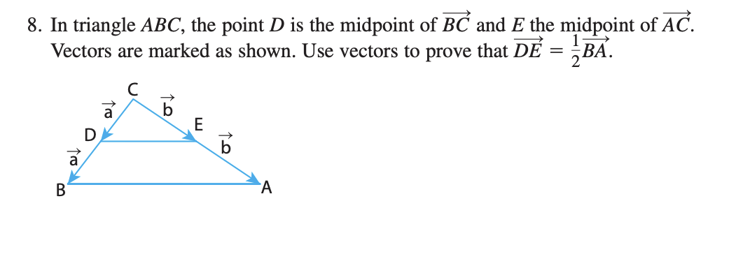 8. In triangle ABC, the point D is the midpoint of BC and E the midpoint of AC.
Vectors are marked as shown. Use vectors to prove that DE = BA.
C
a
В
