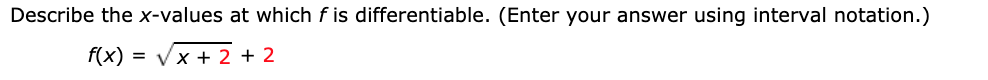 Describe the x-values at which f is differentiable. (Enter your answer using interval notation.)
f(x)
Vx + 2 + 2
