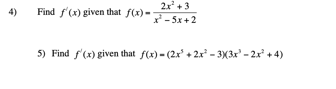 2x + 3
4)
Find f'(x) given that f(x)=
х* — 5х+2
5) Find f'(x) given that f(x) = (2x° + 2x² – 3)(3x³ – 2x² + 4)
