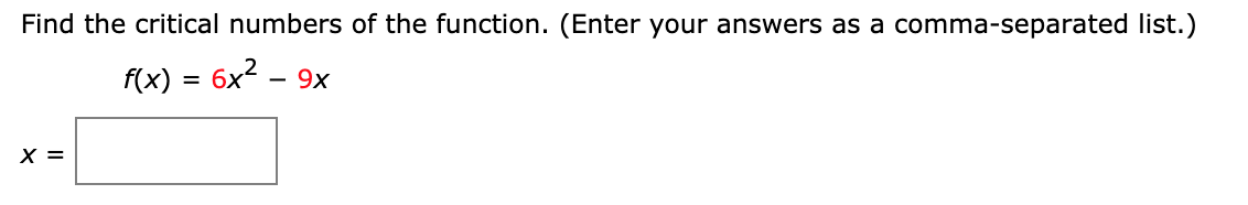 Find the critical numbers of the function. (Enter your answers as a comma-separated list.)
f(x)
- 6x2 - 9x
X =
