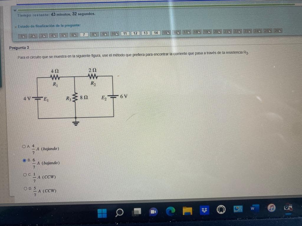 Tiempo restante: 43 minutos, 32 segundos.
Estado de finalización de la pregunta:
7
n
9 10 11 12 13
14
150
Pregunta 3
Para el circuito que se muestra en la siguiente figura, use el método que prefiera para encontrar la corriente que pasa a través de la resistencia R3.
402
202
www
R₂
4VE
E₂6V
OA 4
-A (bajando)
7
B. 6
-A (bajando)
7
OC. I
-A (CCW)
7
OD. 5
- A (CCW)
7
W
R₁
R₂
8 Ω