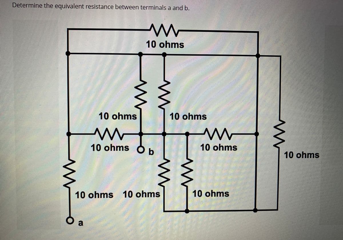 Determine the equivalent resistance between terminals a and b.
www
10 ohms
10 ohms
www
10 ohms Ob
10 ohms 10 ohms
a
................
W
10 ohms
BOLEZENWALDU
W
greich
www
10 ohms
10 ohms
10 ohms