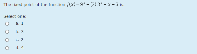 The fixed point of the function f(x) = 9* – (2) 3× + x - 3 is:
Select one:
а. 1
b. 3
С. 2
d. 4
