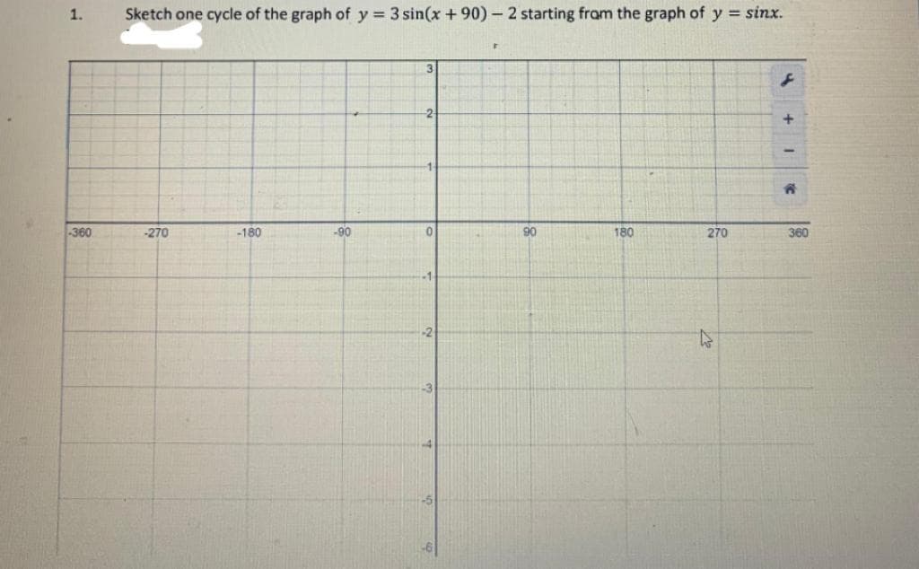 1.
Sketch one cycle of the graph of y 3 sin(x + 90) - 2 starting fram the graph of y = sinx.
3
-2-
+
-360
-270
-180
-90
90
180
270
360
