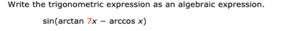 Write the trigonometric expression as an algebraic expression.
sin(arctan 7x - arccos x)
