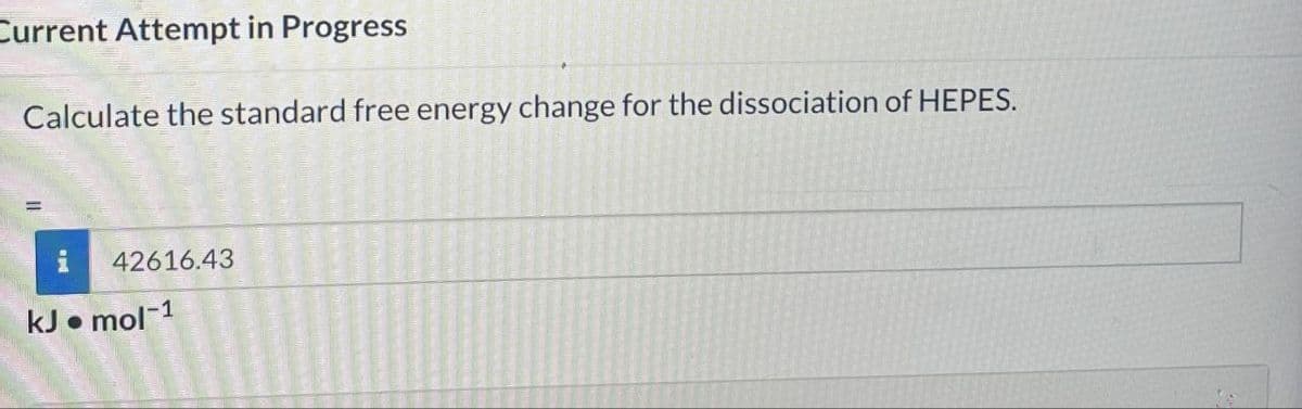 Current Attempt in Progress
Calculate the standard free energy change for the dissociation of HEPES.
42616.43
kJ mol-1