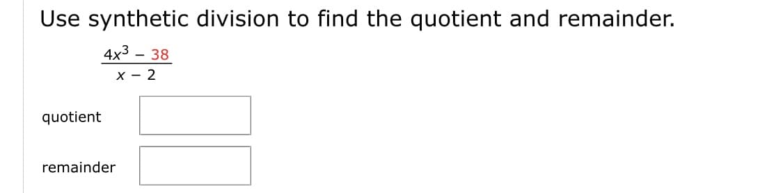 Use synthetic division to find the quotient and remainder.
4x3 – 38
-
X - 2
quotient
remainder
