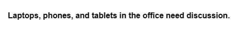 Laptops, phones, and tablets in the office need discussion.