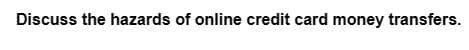 Discuss the hazards of online credit card money transfers.