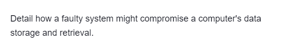 Detail how a faulty system might compromise a computer's data
storage and retrieval.