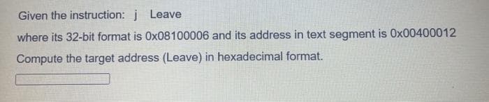 Given the instruction: j Leave
where its 32-bit format is 0x08100006 and its address in text segment is 0x00400012
Compute the target address (Leave) in hexadecimal format.
