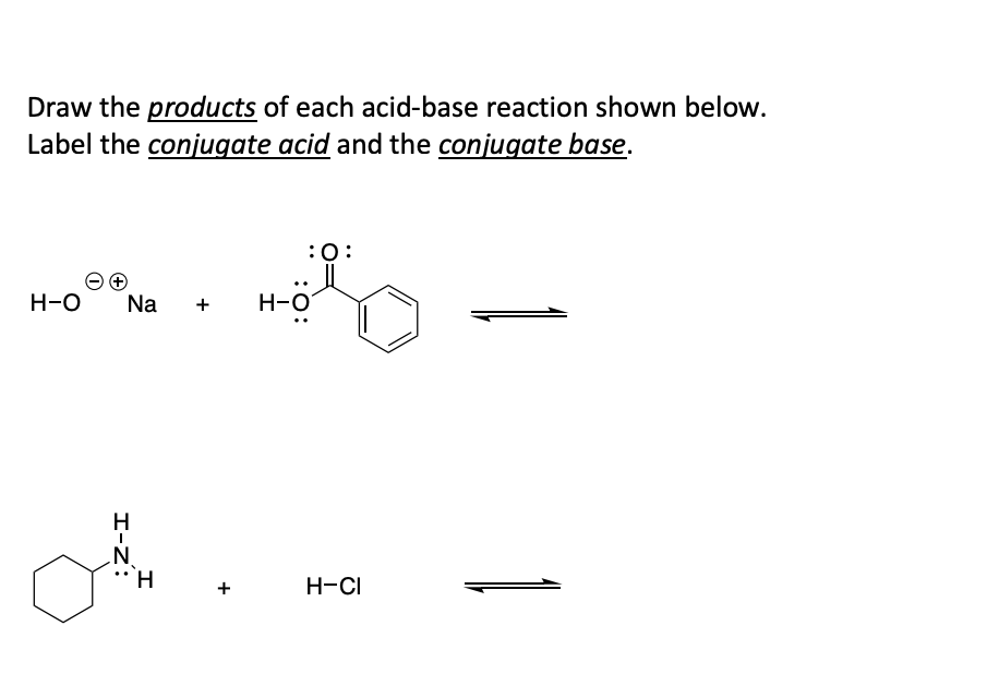 Draw the products of each acid-base reaction shown below.
Label the conjugate acid and the conjugate base.
H-O Na
I-Z:
A
H
:O:
+ H-O
+
H-CI