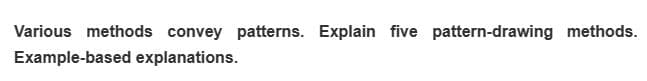 Various methods convey patterns. Explain five pattern-drawing methods.
Example-based explanations.