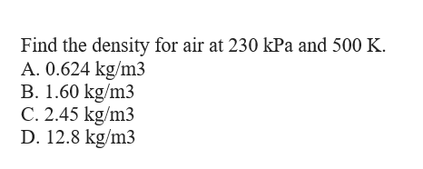 Find the density for air at 230 kPa and 500 K.
A. 0.624 kg/m3
B. 1.60 kg/m3
C. 2.45 kg/m3
D. 12.8 kg/m3
